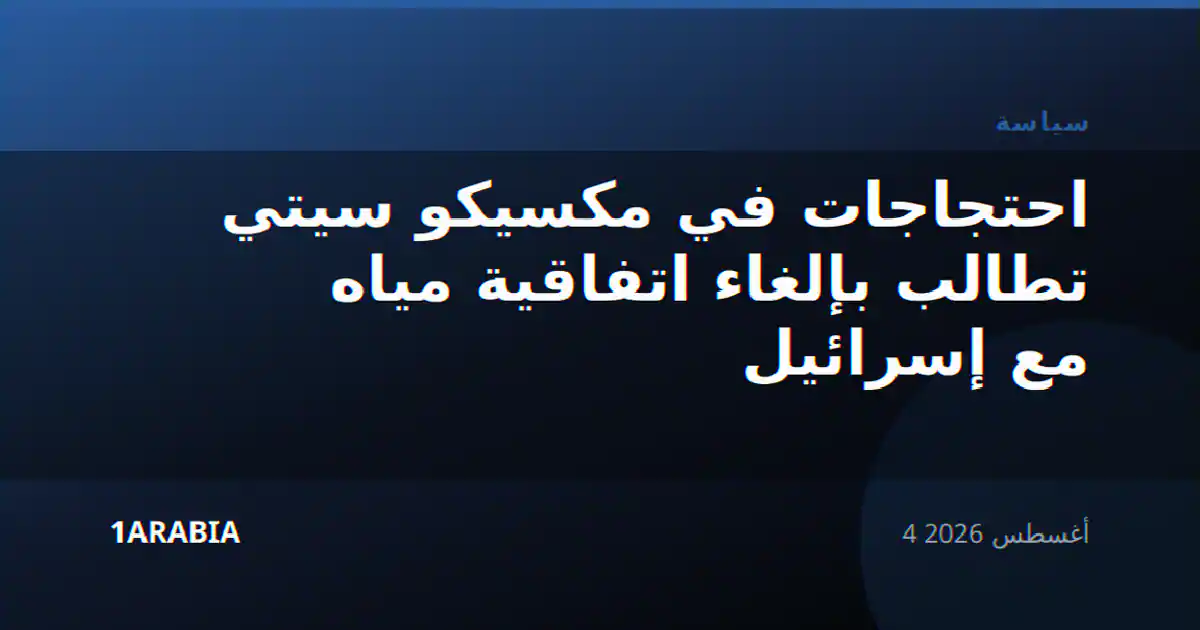 احتجاجات في مكسيكو سيتي تطالب بإلغاء اتفاقية مياه مع إسرائيل